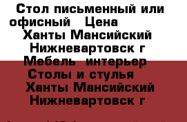 Стол письменный или офисный › Цена ­ 10 000 - Ханты-Мансийский, Нижневартовск г. Мебель, интерьер » Столы и стулья   . Ханты-Мансийский,Нижневартовск г.